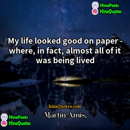 Martin Amis Quotes | My life looked good on paper -